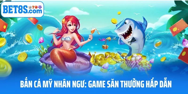 Bắn cá mỹ nhân ngư săn thưởng hấp dẫn