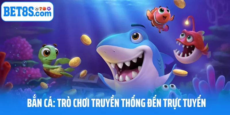 Bắn cá: Trò chơi truyền thống đến trực tuyến