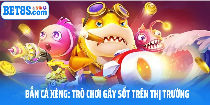 Bắn cá xèng game hay gây sốt trên thị trường