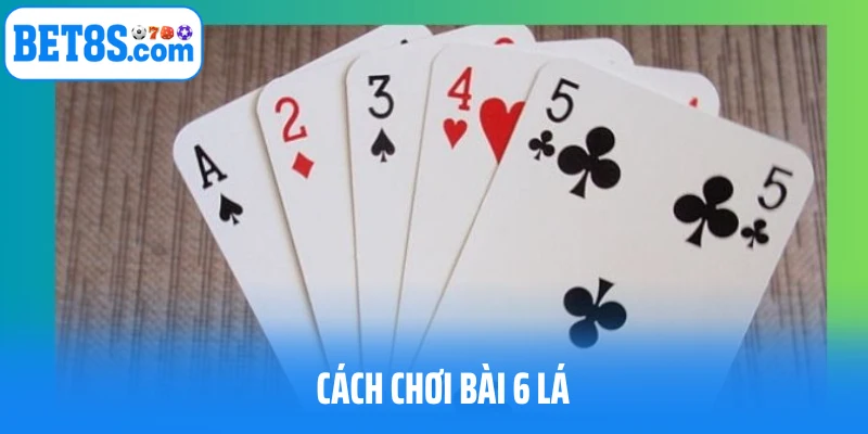 Bật mí cách chơi bài 6 lá cơ bản